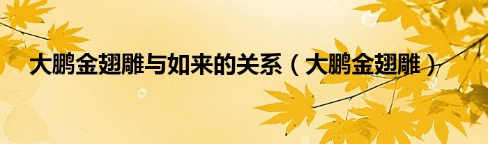 大鹏金翅雕与如来的关系（大鹏金翅雕） 