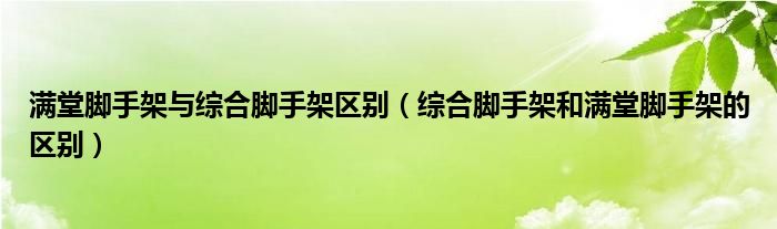 满堂脚手架与综合脚手架区别（综合脚手架和满堂脚手架的区别） 