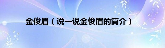 金俊眉（说一说金俊眉的简介） 