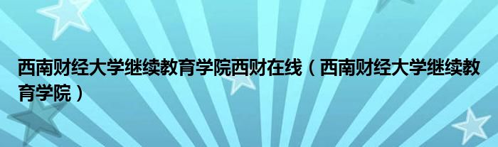 西南财经大学继续教育学院西财在线（西南财经大学继续教育学院） 