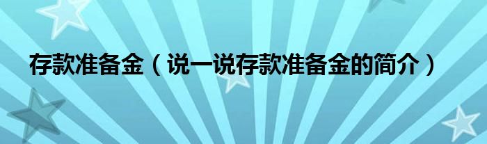 存款准备金（说一说存款准备金的简介） 