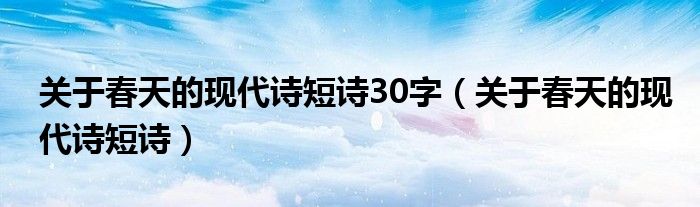 关于春天的现代诗短诗30字（关于春天的现代诗短诗）