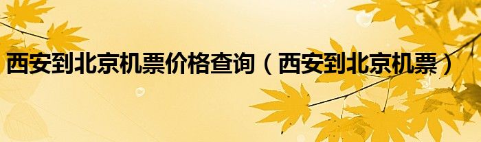 西安到北京机票价格查询（西安到北京机票） 