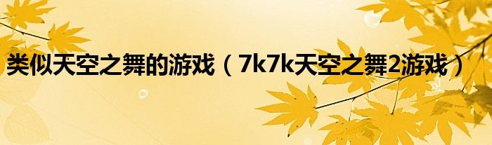 类似天空之舞的游戏（7k7k天空之舞2游戏） 