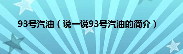 93号汽油（说一说93号汽油的简介）