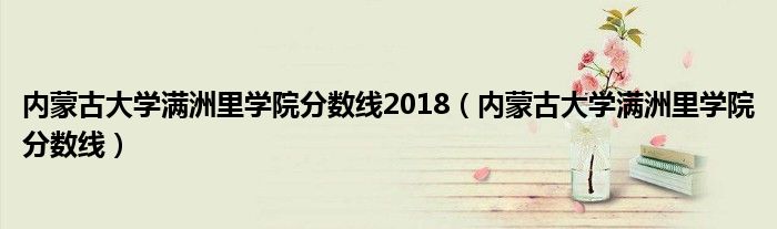 内蒙古大学满洲里学院分数线2018（内蒙古大学满洲里学院分数线） 