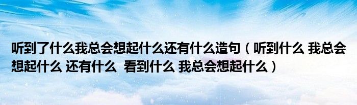 听到了什么我总会想起什么还有什么造句（听到什么 