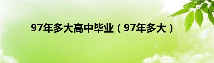 97年多大高中毕业（97年多大） 