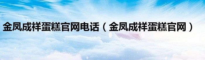 金凤成祥蛋糕官网电话（金凤成祥蛋糕官网）