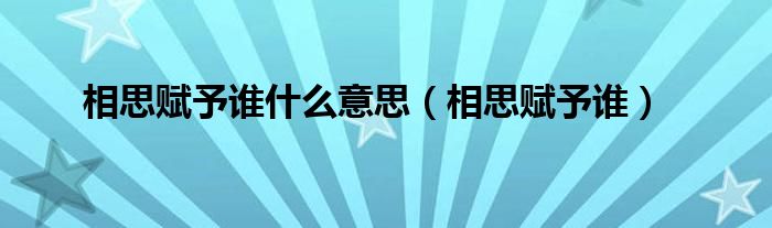 相思赋予谁什么意思（相思赋予谁） 