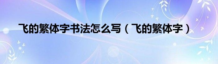 飞的繁体字书法怎么写（飞的繁体字） 