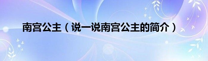 南宫公主（说一说南宫公主的简介）